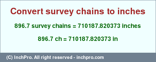 Result converting 896.7 survey chains to inches = 710187.820373 inches