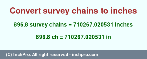 Result converting 896.8 survey chains to inches = 710267.020531 inches
