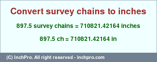 Result converting 897.5 survey chains to inches = 710821.42164 inches