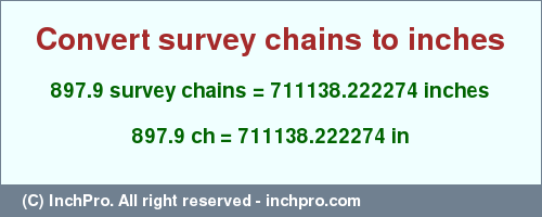 Result converting 897.9 survey chains to inches = 711138.222274 inches