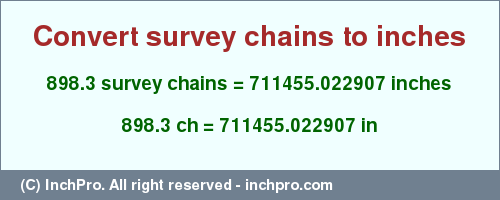 Result converting 898.3 survey chains to inches = 711455.022907 inches
