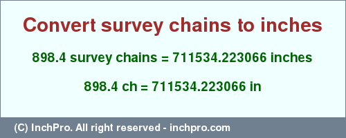 Result converting 898.4 survey chains to inches = 711534.223066 inches
