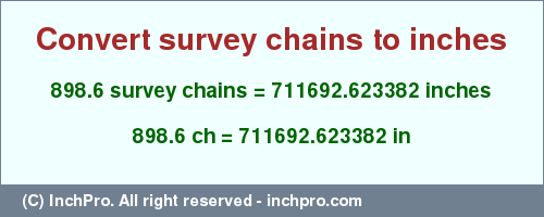 Result converting 898.6 survey chains to inches = 711692.623382 inches