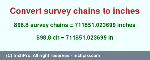 Result converting 898.8 survey chains to inches = 711851.023699 inches