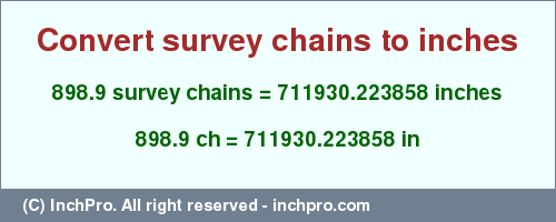 Result converting 898.9 survey chains to inches = 711930.223858 inches