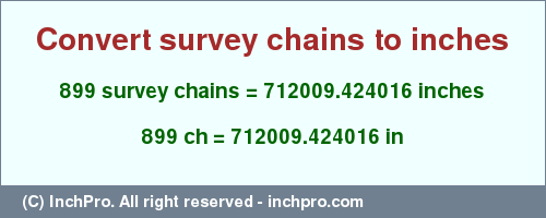 Result converting 899 survey chains to inches = 712009.424016 inches