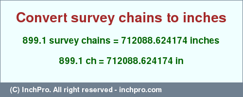 Result converting 899.1 survey chains to inches = 712088.624174 inches