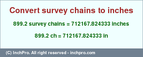 Result converting 899.2 survey chains to inches = 712167.824333 inches