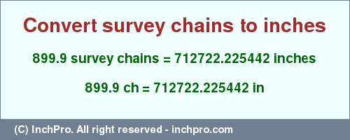 Result converting 899.9 survey chains to inches = 712722.225442 inches