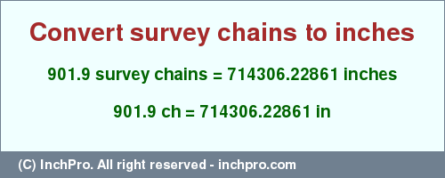 Result converting 901.9 survey chains to inches = 714306.22861 inches