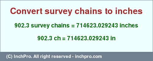 Result converting 902.3 survey chains to inches = 714623.029243 inches