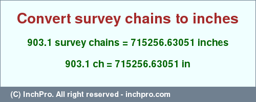 Result converting 903.1 survey chains to inches = 715256.63051 inches