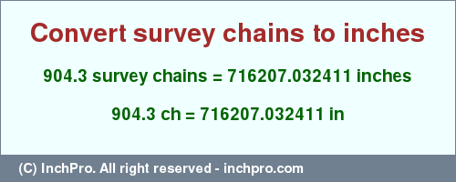 Result converting 904.3 survey chains to inches = 716207.032411 inches