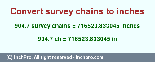Result converting 904.7 survey chains to inches = 716523.833045 inches