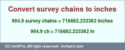 Result converting 904.9 survey chains to inches = 716682.233362 inches