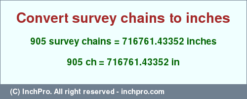 Result converting 905 survey chains to inches = 716761.43352 inches