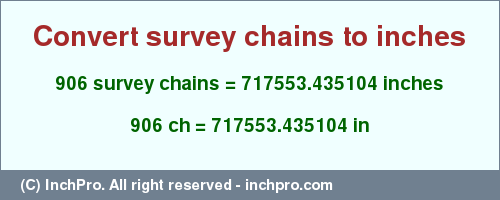 Result converting 906 survey chains to inches = 717553.435104 inches