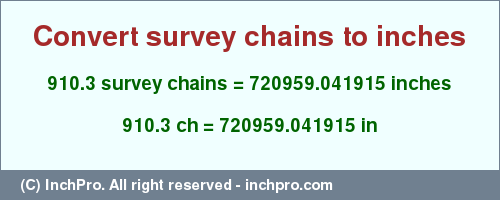 Result converting 910.3 survey chains to inches = 720959.041915 inches