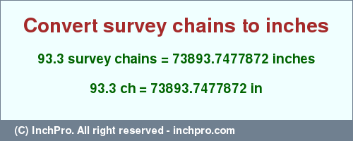 Result converting 93.3 survey chains to inches = 73893.7477872 inches