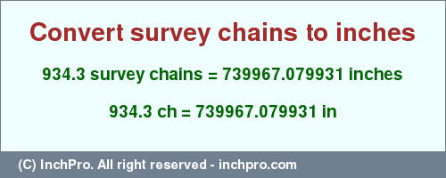 Result converting 934.3 survey chains to inches = 739967.079931 inches