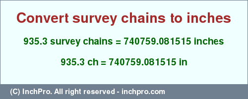Result converting 935.3 survey chains to inches = 740759.081515 inches