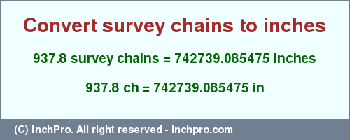 Result converting 937.8 survey chains to inches = 742739.085475 inches
