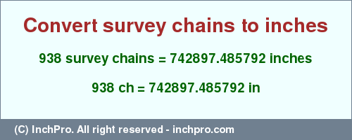 Result converting 938 survey chains to inches = 742897.485792 inches
