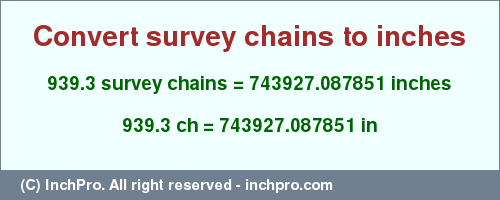 Result converting 939.3 survey chains to inches = 743927.087851 inches