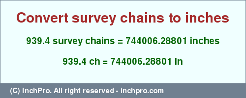 Result converting 939.4 survey chains to inches = 744006.28801 inches