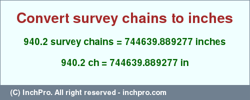Result converting 940.2 survey chains to inches = 744639.889277 inches