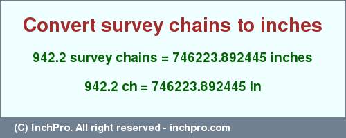 Result converting 942.2 survey chains to inches = 746223.892445 inches