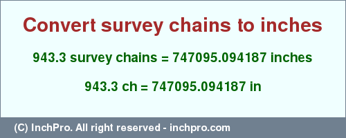 Result converting 943.3 survey chains to inches = 747095.094187 inches