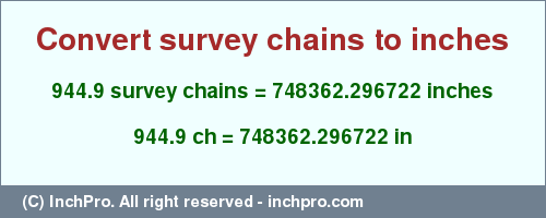 Result converting 944.9 survey chains to inches = 748362.296722 inches