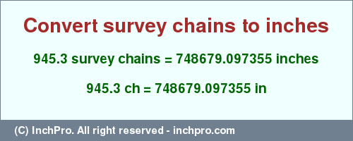 Result converting 945.3 survey chains to inches = 748679.097355 inches