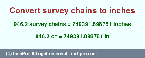 Result converting 946.2 survey chains to inches = 749391.898781 inches