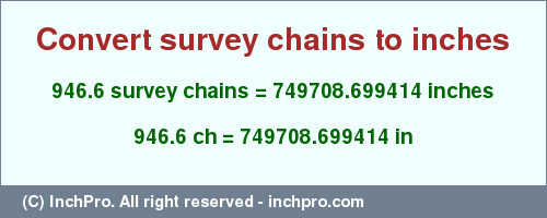 Result converting 946.6 survey chains to inches = 749708.699414 inches