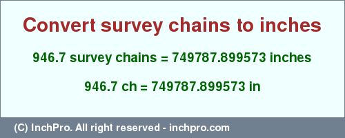 Result converting 946.7 survey chains to inches = 749787.899573 inches