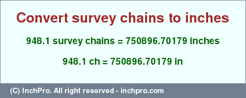 Result converting 948.1 survey chains to inches = 750896.70179 inches