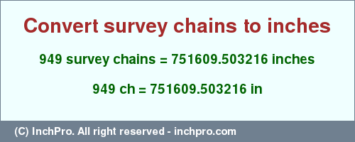 Result converting 949 survey chains to inches = 751609.503216 inches