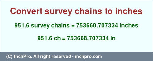 Result converting 951.6 survey chains to inches = 753668.707334 inches