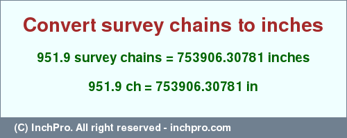 Result converting 951.9 survey chains to inches = 753906.30781 inches