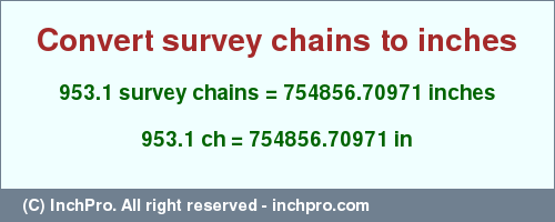 Result converting 953.1 survey chains to inches = 754856.70971 inches