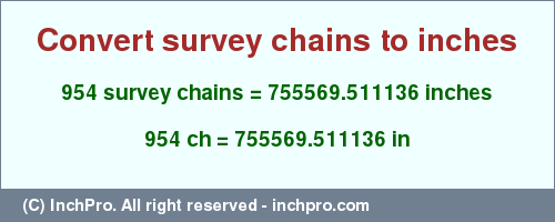 Result converting 954 survey chains to inches = 755569.511136 inches