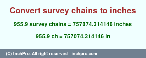 Result converting 955.9 survey chains to inches = 757074.314146 inches