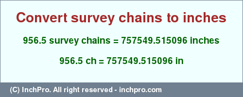 Result converting 956.5 survey chains to inches = 757549.515096 inches
