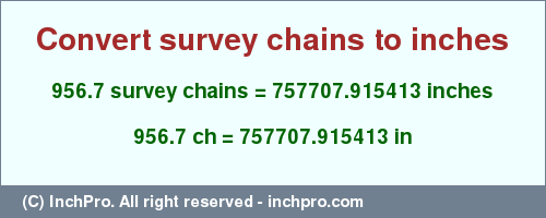 Result converting 956.7 survey chains to inches = 757707.915413 inches