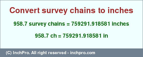 Result converting 958.7 survey chains to inches = 759291.918581 inches