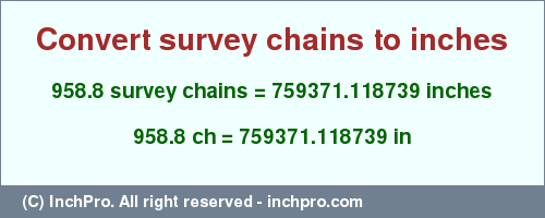 Result converting 958.8 survey chains to inches = 759371.118739 inches