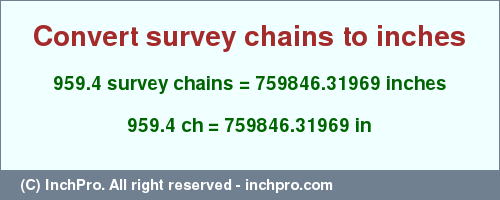Result converting 959.4 survey chains to inches = 759846.31969 inches