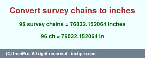 Result converting 96 survey chains to inches = 76032.152064 inches